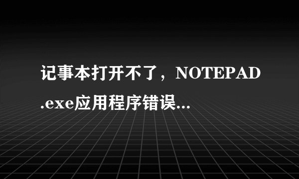 记事本打开不了，NOTEPAD.exe应用程序错误该怎么解决