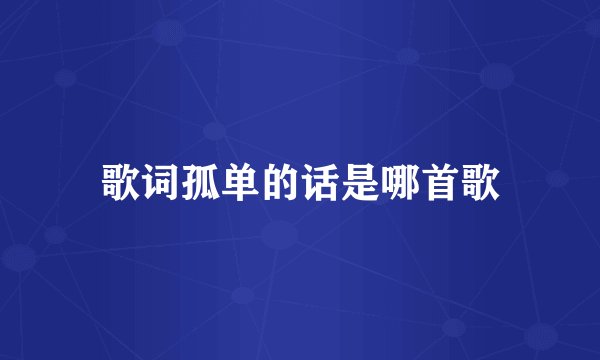 歌词孤单的话是哪首歌