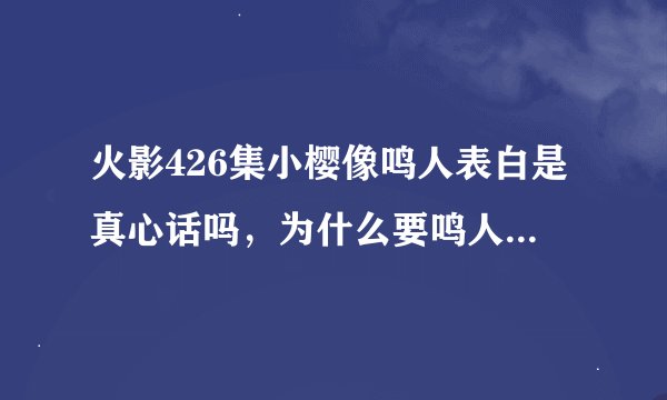 火影426集小樱像鸣人表白是真心话吗，为什么要鸣人放弃把佐助带回来
