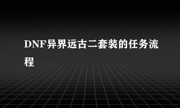 DNF异界远古二套装的任务流程