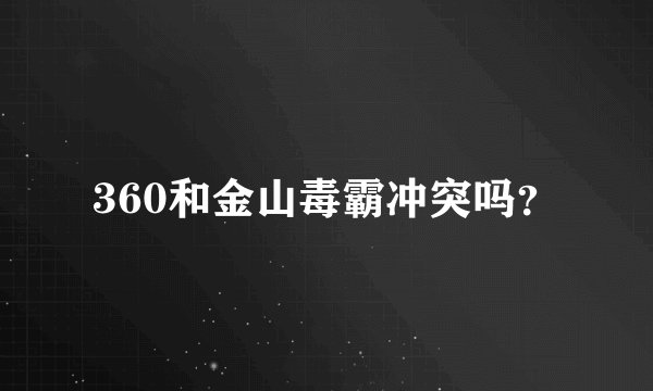 360和金山毒霸冲突吗？