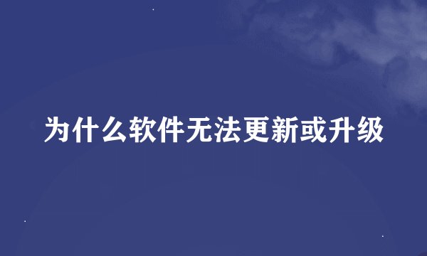 为什么软件无法更新或升级