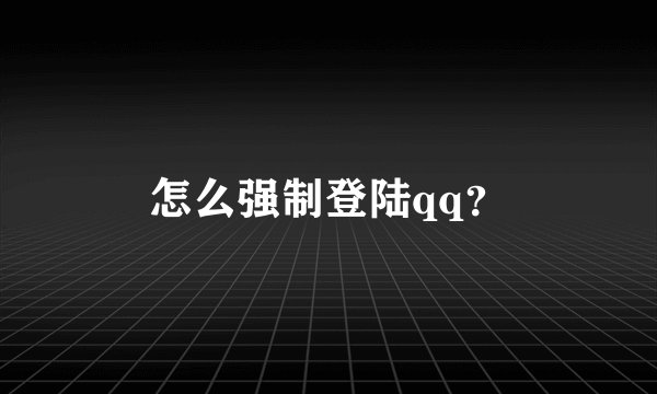 怎么强制登陆qq？