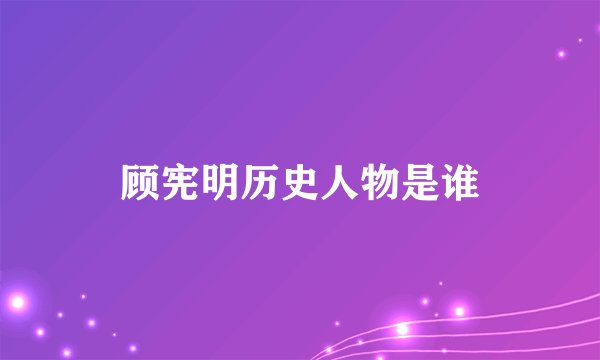 顾宪明历史人物是谁