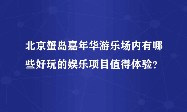 北京蟹岛嘉年华游乐场内有哪些好玩的娱乐项目值得体验？