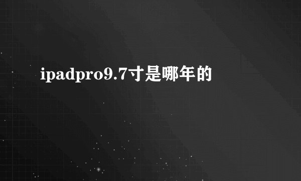 ipadpro9.7寸是哪年的