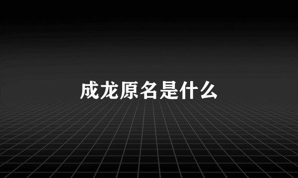 成龙原名是什么