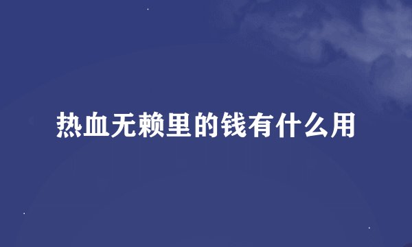 热血无赖里的钱有什么用