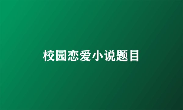 校园恋爱小说题目