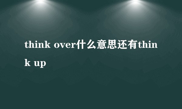 think over什么意思还有think up