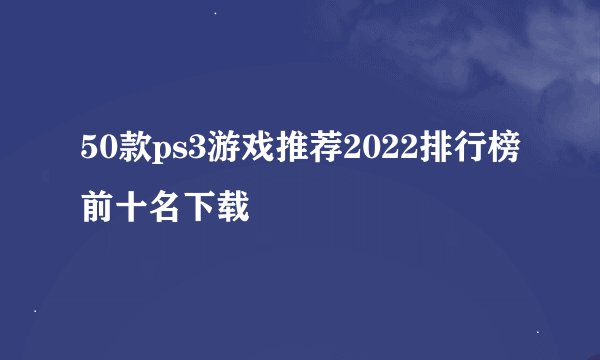 50款ps3游戏推荐2022排行榜前十名下载