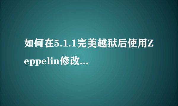 如何在5.1.1完美越狱后使用Zeppelin修改运营商图标？