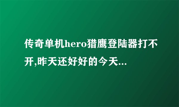 传奇单机hero猎鹰登陆器打不开,昨天还好好的今天就不行了，老是提示更新列表服务器失败，我是玩单机的