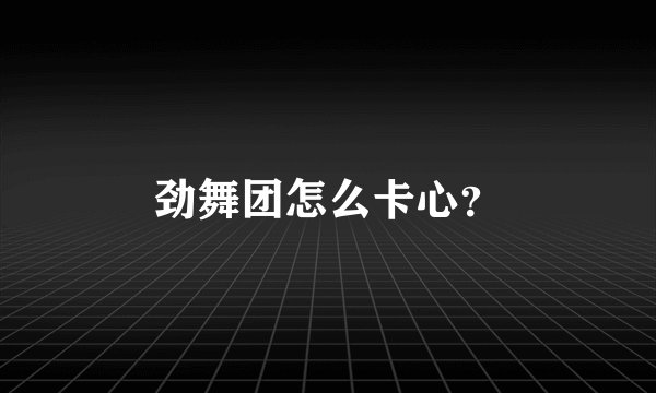 劲舞团怎么卡心？