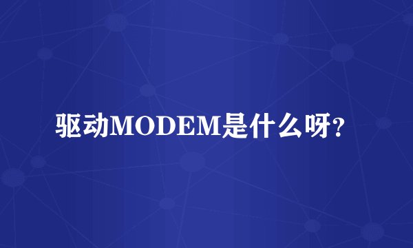 驱动MODEM是什么呀？