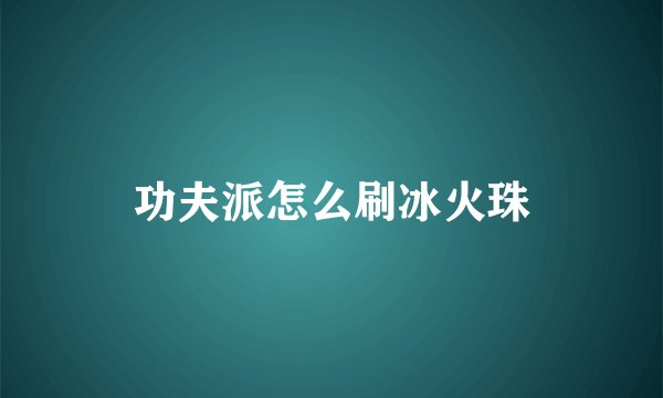 功夫派怎么刷冰火珠