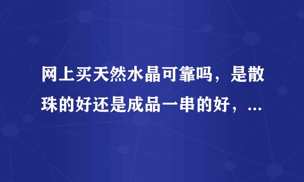 网上买天然水晶可靠吗，是散珠的好还是成品一串的好，大概什么价位比较可靠？