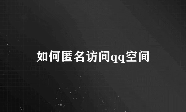 如何匿名访问qq空间
