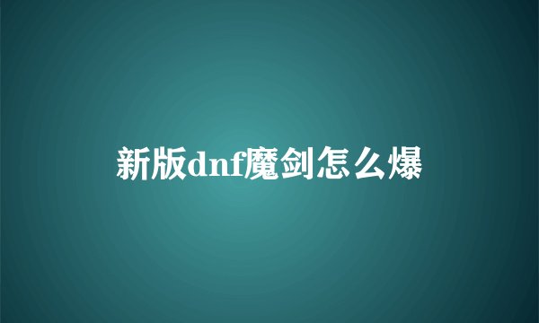 新版dnf魔剑怎么爆