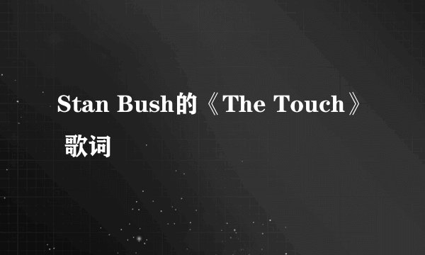 Stan Bush的《The Touch》 歌词