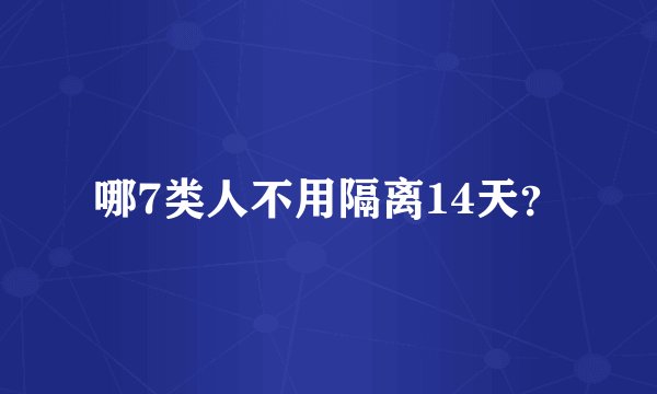 哪7类人不用隔离14天？