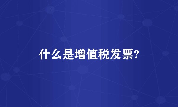什么是增值税发票?