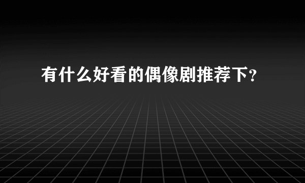 有什么好看的偶像剧推荐下？