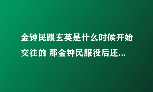 金钟民跟玄英是什么时候开始交往的 那金钟民服役后还会跟玄英在一起吗