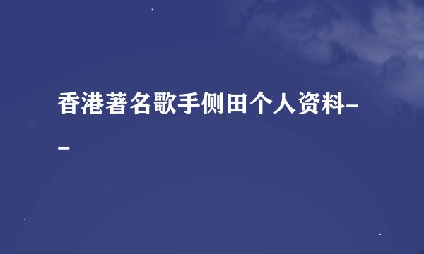 香港著名歌手侧田个人资料- -