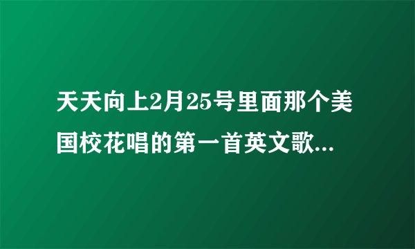 天天向上2月25号里面那个美国校花唱的第一首英文歌曲是什么？
