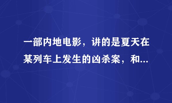 一部内地电影，讲的是夏天在某列车上发生的凶杀案，和死者上下左右铺位的人都有嫌疑，请部这部电影的名字