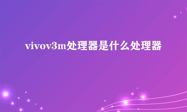 vivov3m处理器是什么处理器