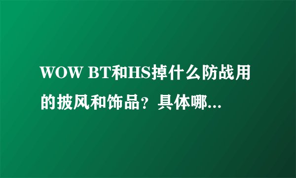 WOW BT和HS掉什么防战用的披风和饰品？具体哪个BOSS掉？