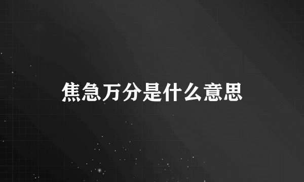 焦急万分是什么意思