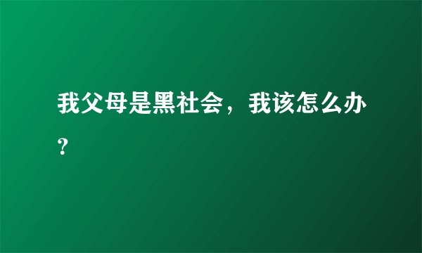 我父母是黑社会，我该怎么办？