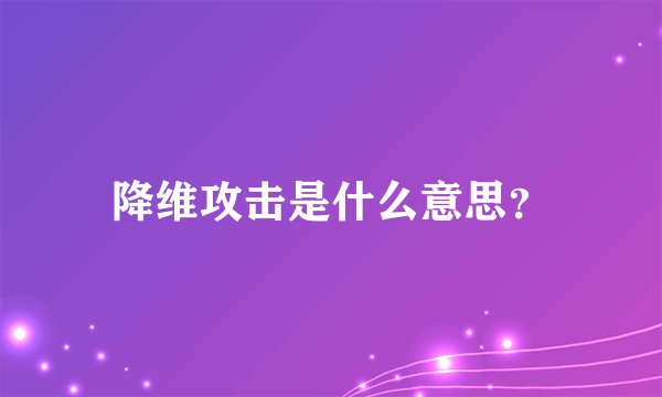 降维攻击是什么意思？