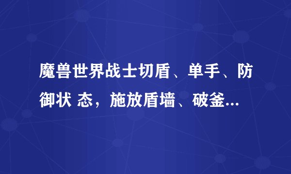 魔兽世界战士切盾、单手、防御状 态，施放盾墙、破釜沉舟这宏怎么做？