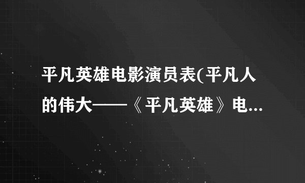 平凡英雄电影演员表(平凡人的伟大——《平凡英雄》电影演员表)