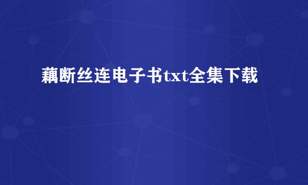 藕断丝连电子书txt全集下载