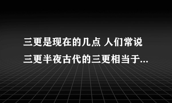 三更是现在的几点 人们常说三更半夜古代的三更相当于现在的几点