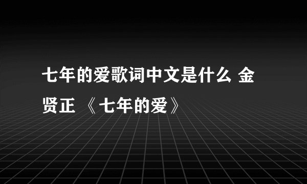 七年的爱歌词中文是什么 金贤正 《七年的爱》