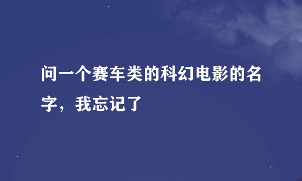 问一个赛车类的科幻电影的名字，我忘记了
