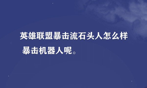 英雄联盟暴击流石头人怎么样 暴击机器人呢。