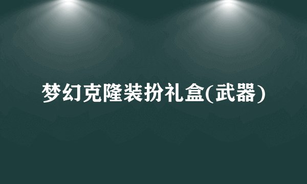 梦幻克隆装扮礼盒(武器)