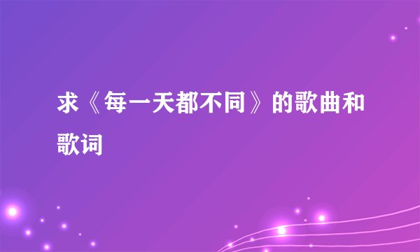 求《每一天都不同》的歌曲和歌词