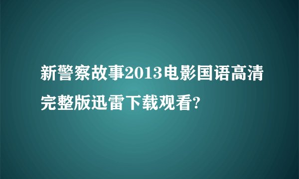 新警察故事2013电影国语高清完整版迅雷下载观看?