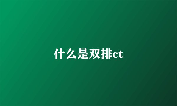 什么是双排ct