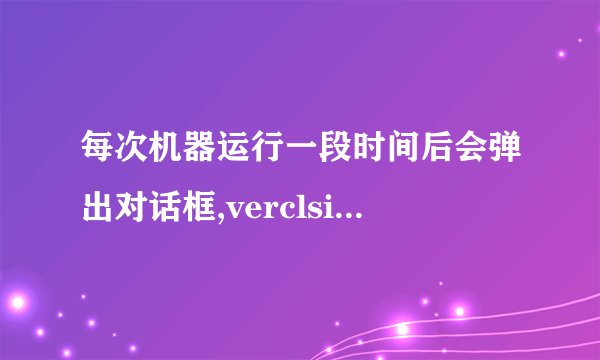每次机器运行一段时间后会弹出对话框,verclsid.exe应用程序错误,再点其他程序的时候都会报错!什么原因啊?