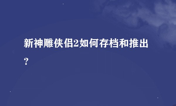 新神雕侠侣2如何存档和推出？