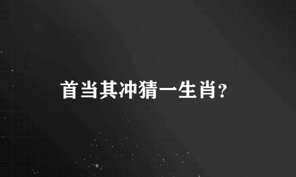 首当其冲猜一生肖？